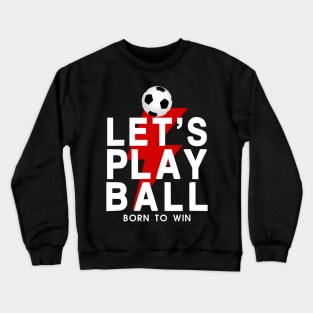 Let's Play Ball Born To Win - soccer Lover Design Crewneck Sweatshirt